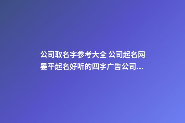 公司取名字参考大全 公司起名网晏平起名好听的四字广告公司名字-第1张-公司起名-玄机派